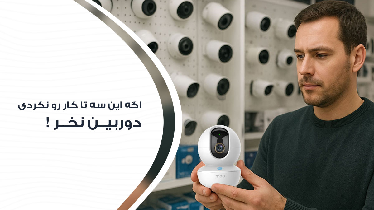 اصلاً دوربین برای خونه‌ ت نخر اگه این ۳ تا کار رو نکردی